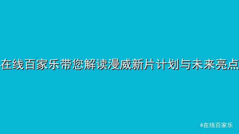 在线百家乐带您解读漫威新片计划与未来亮点