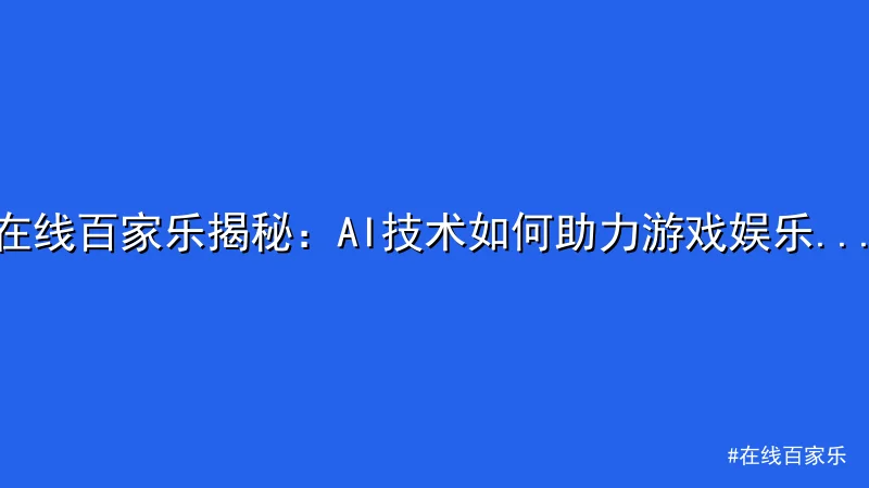 在线百家乐揭秘：AI技术如何助力游戏娱乐新体验