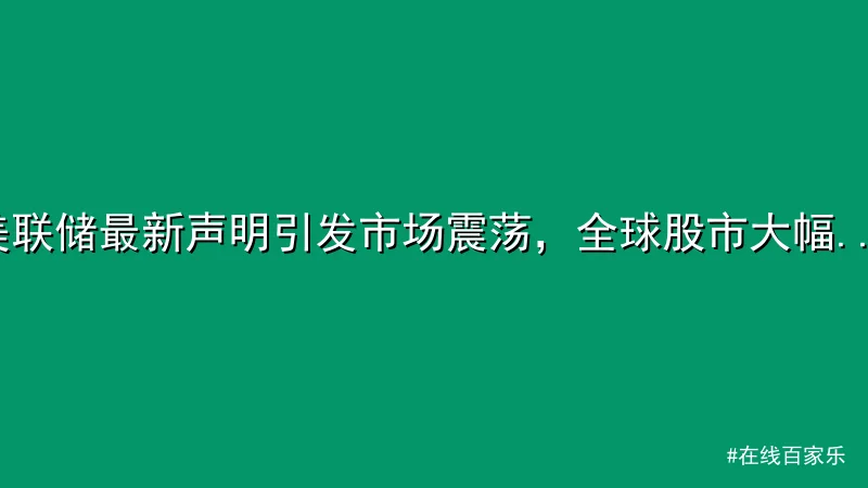 美联储最新声明引发市场震荡，全球股市大幅波动