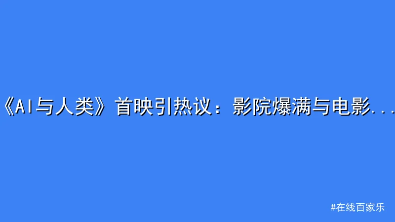 《AI与人类》首映引热议：影院爆满与电影评价两极化