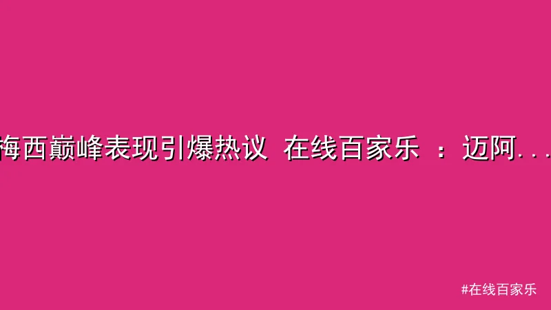 梅西巅峰表现引爆热议 在线百家乐 ：迈阿密国际逆袭夺冠